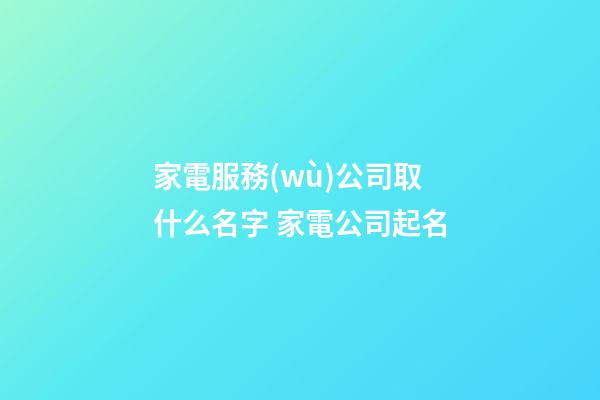 家電服務(wù)公司取什么名字 家電公司起名